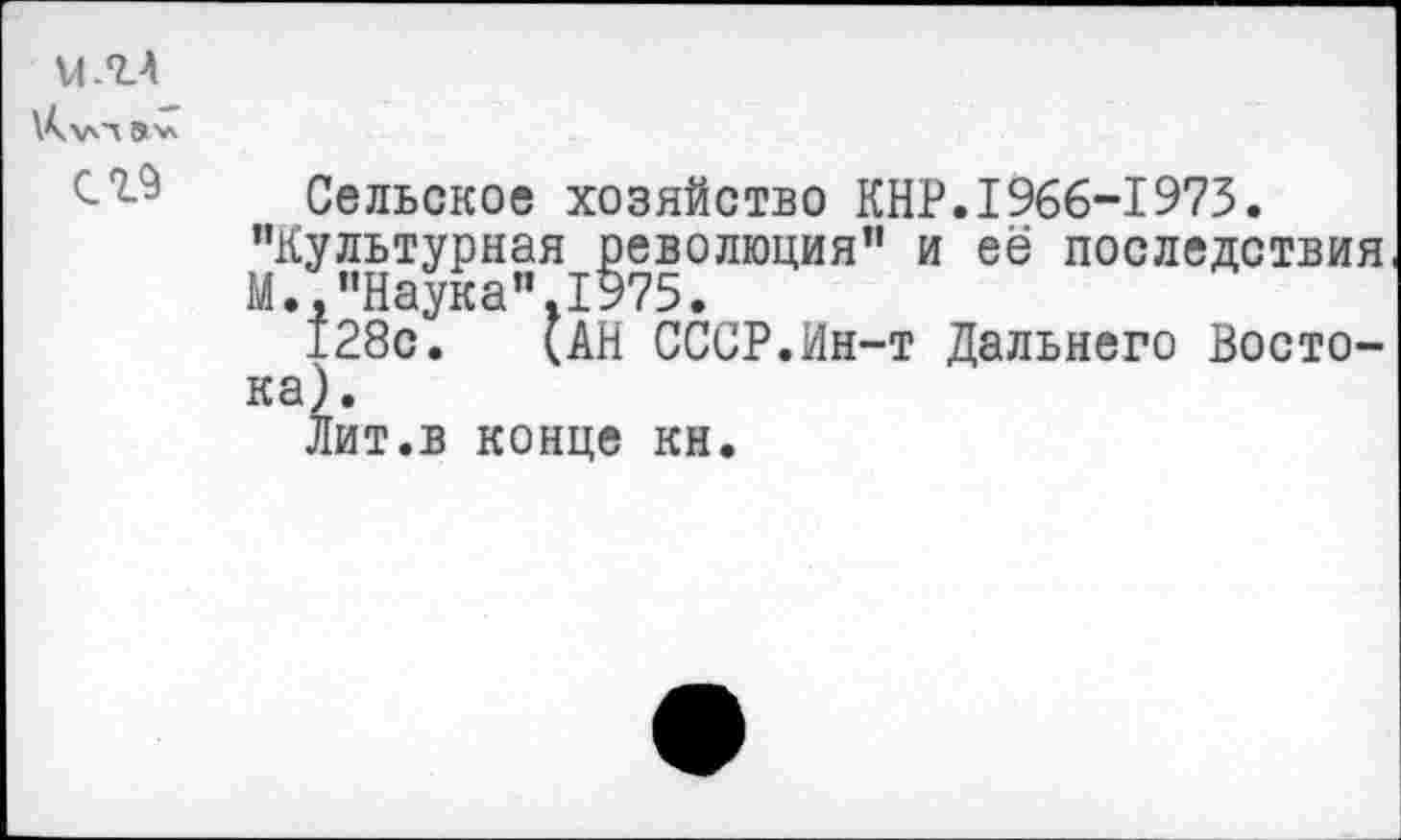 ﻿м.гл
»'Л
С19
Сельское хозяйство КНР.1966-1973.
"Культурная революция" и её последствия М. "Наука" 1975.
128с. (АН СССР.Ин-т Дальнего Востока).
Лит.в конце кн.